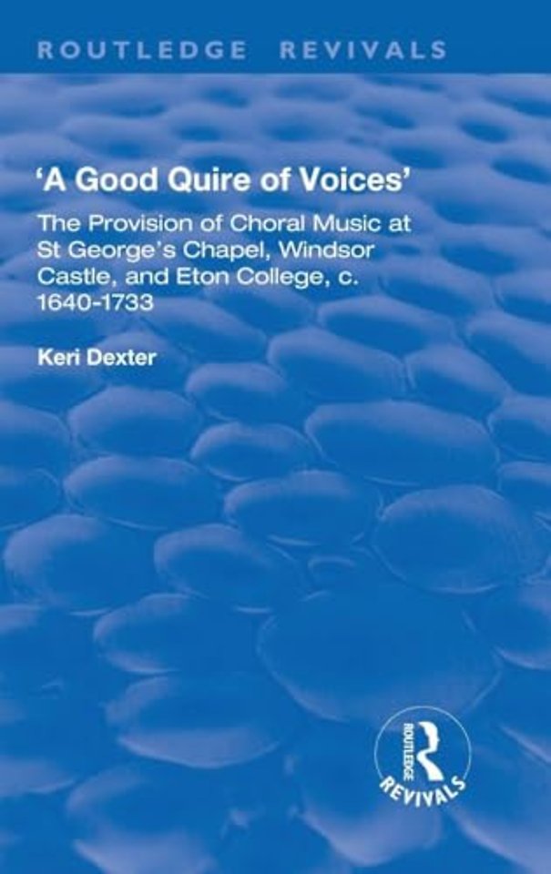 Good Quire of Voices: The Provision of Choral Music at St.George's Chapel, Windsor Castle and Eton College, c.1640-1733