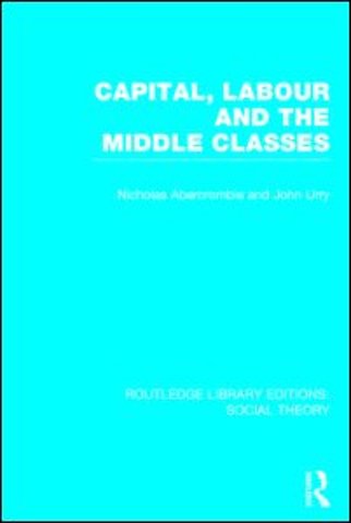 Capital, Labour and the Middle Classes (RLE Social Theory)