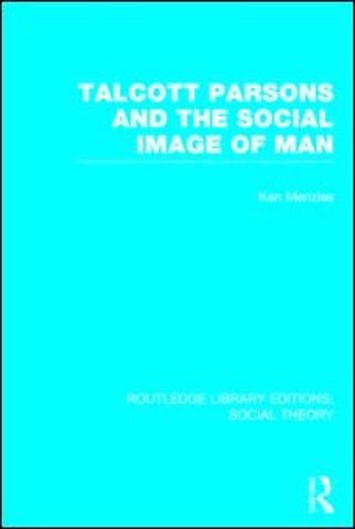 Talcott Parsons and the Social Image of Man (RLE Social Theory)