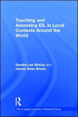 Teaching and Assessing EIL in Local Contexts Around the World