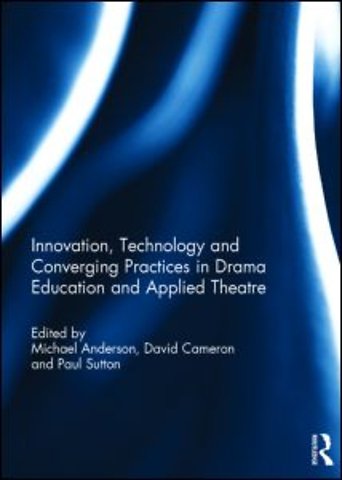 Innovation, Technology and Converging Practices in Drama Education and Applied Theatre