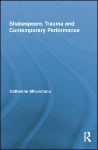 Shakespeare, Trauma and Contemporary Performance