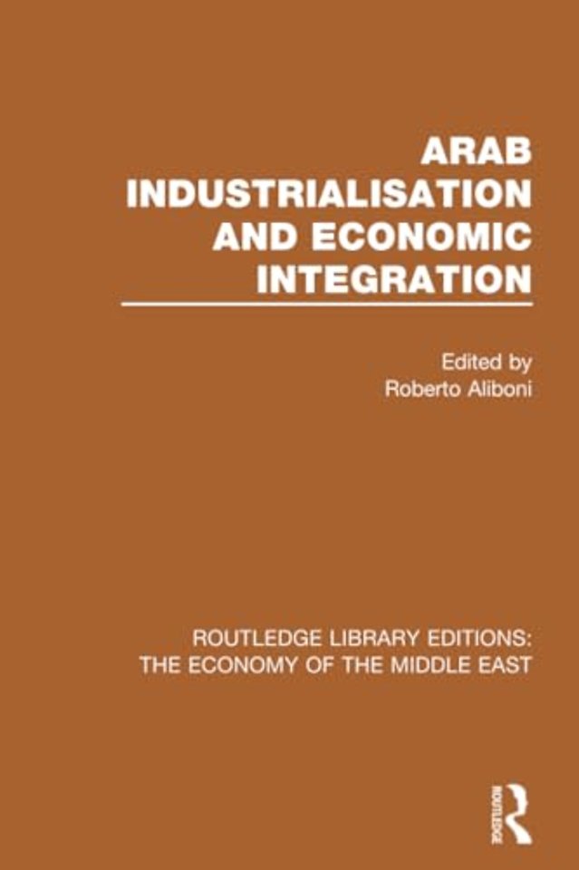 Arab Industrialisation and Economic Integration (RLE Economy of Middle East)