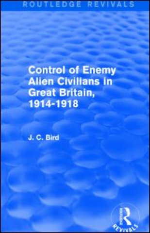 Control of Enemy Alien Civilians in Great Britain, 1914-1918 (Routledge Revivals)