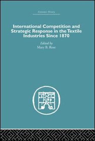 International Competition and Strategic Response in the Textile Industries SInce 1870
