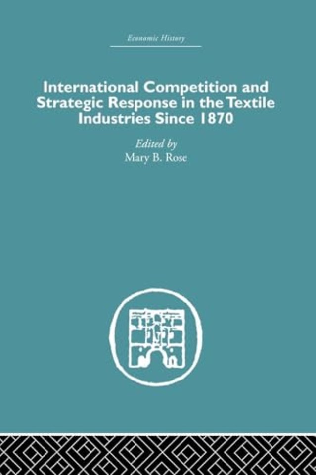 International Competition and Strategic Response in the Textile Industries SInce 1870