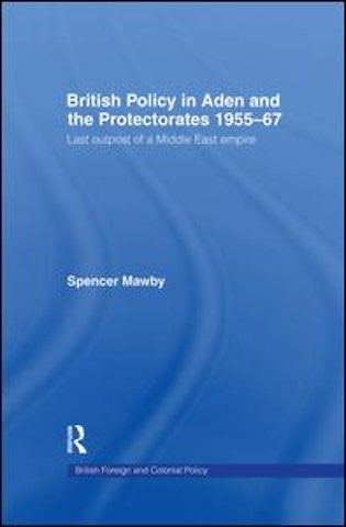 British Policy in Aden and the Protectorates 1955-67