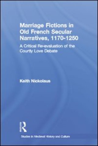 Marriage Fictions in Old French Secular Narratives, 1170-1250
