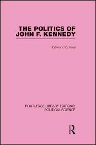 Politics of John F. Kennedy (Routledge Library Editions: Political Science Volume 1)