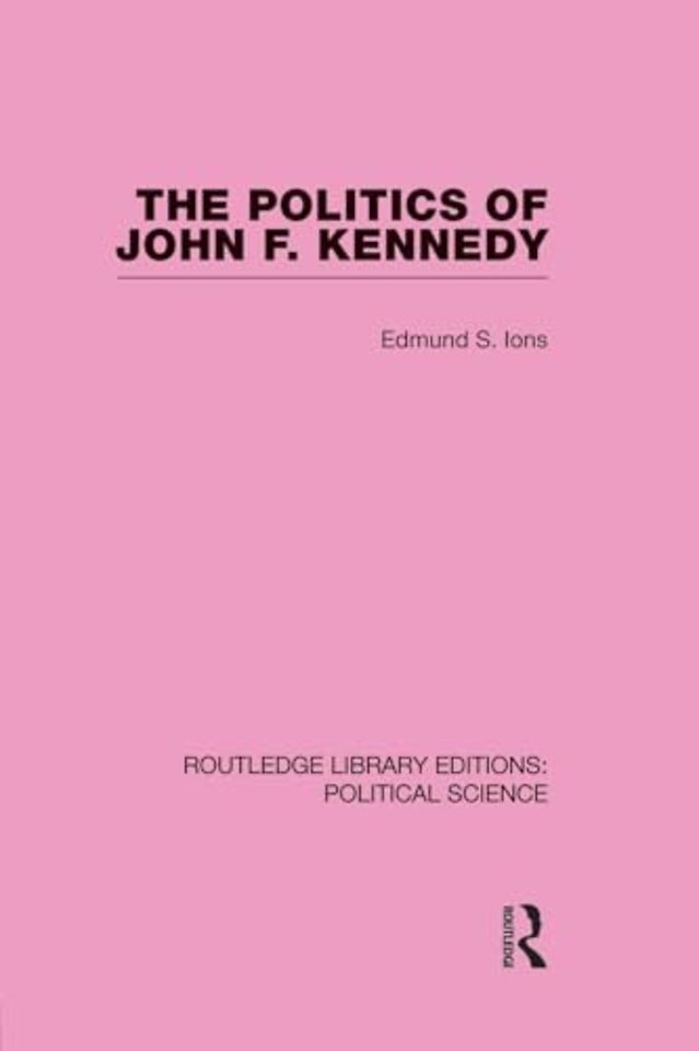 Politics of John F. Kennedy (Routledge Library Editions: Political Science Volume 1)