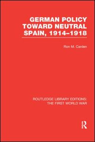 German Policy Toward Neutral Spain, 1914-1918 (RLE The First World War)