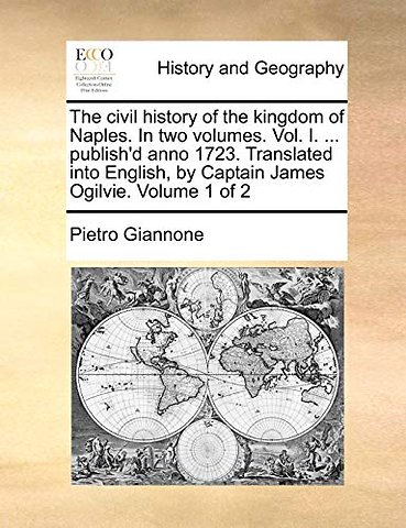 The civil history of the kingdom of Naples. In two volumes. Vol. I. ... publish'd anno 1723. Translated into English, by Captain James Ogilvie. Volume 1 of 2