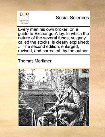 Every man his own broker: or, a guide to Exchange-Alley. In which the nature of the several funds, vulgarly called the stocks, is clearly explained; .