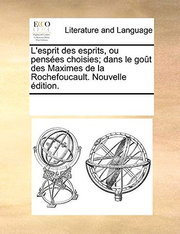 L'Esprit Des Esprits, Ou Penses Choisies; Dans Le Got Des Maximes de La Rochefoucault. Nouvelle Dition.