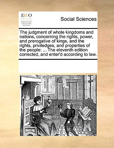 The Judgment of Whole Kingdoms and Nations, Concerning the Rights, Power, and Prerogative of Kings, and the Rights, Priviledges, and Properties of the People