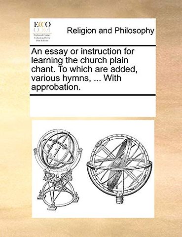 An essay or instruction for learning the church plain chant. To which are added, various hymns, ... With approbation.