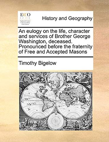 An Eulogy on the Life, Character and Services of Brother George Washington, Deceased. Pronounced Before the Fraternity of Free and Accepted Masons