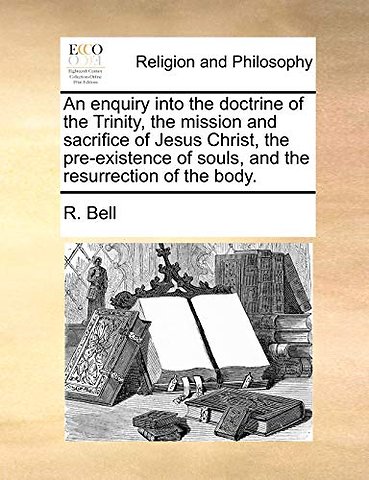 An enquiry into the doctrine of the Trinity, the mission and sacrifice of Jesus Christ, the pre-existence of souls, and the resurrection of the body.