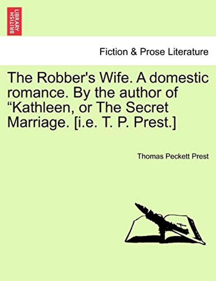 The Robber's Wife. a Domestic Romance. by the Author of Kathleen, or the Secret Marriage. [I.E. T. P. Prest.]