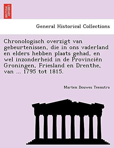 Chronologisch Overzigt Van Gebeurtenissen, Die in Ons Vaderland En Elders Hebben Plaats Gehad, En Wel Inzonderheid in de Provincie N Groningen, Friesland En Drenthe, Van ... 1795 Tot 1815.