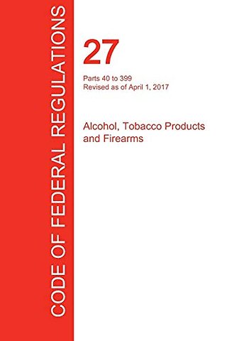 CFR 27, Parts 40 to 399, Alcohol, Tobacco Products and Firearms, April 01, 2017 (Volume 2 of 3)