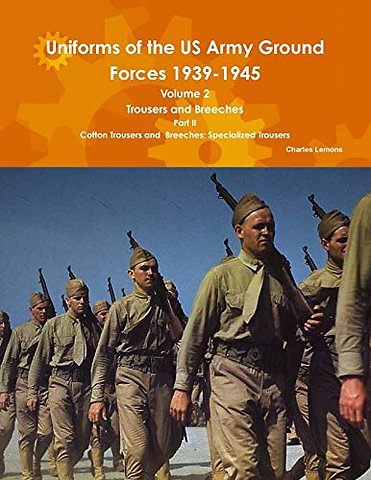Uniforms of the US Army Ground Forces 1939-1945, Volume 2 Pt II Trousers and Breeches
