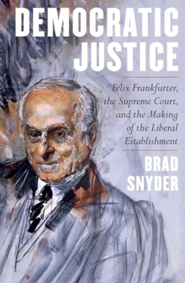 Democratic Justice – Felix Frankfurter, the Supreme Court, and the Making of the Liberal Establishment