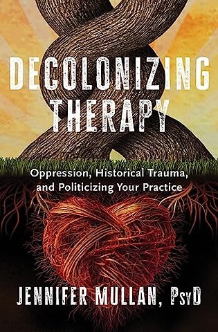 Decolonizing Therapy – Oppression, Historical Trauma, and Politicizing Your Practice