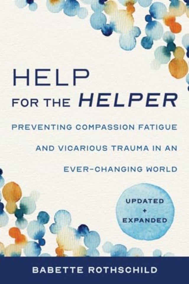 Help for the Helper – Preventing Compassion Fatigue and Vicarious Trauma in an Ever–Changing World: Updated + Expanded