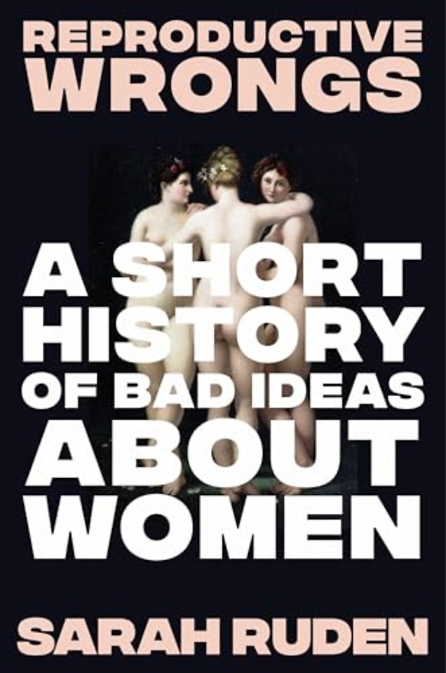 Reproductive Wrongs – A Short History of Bad Ideas About Women