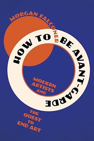 How to Be Avant–Garde – Modern Artists and the Quest to End Art