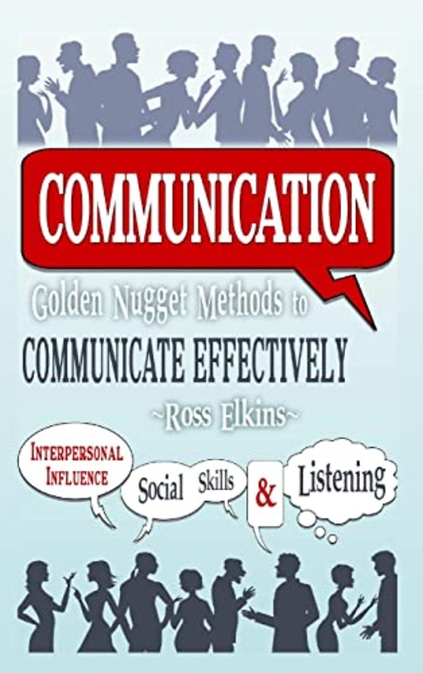 Communication: Golden Nugget Methods to Communicate Effectively - Interpersonal, Influence, Social Skills, Listening