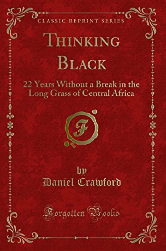 Thinking Black: 22 Years Without a Break in the Long Grass of Central Africa (Classic Reprint)