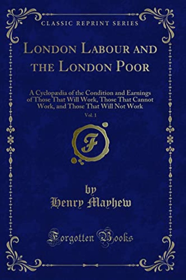 London Labour and the London Poor, Vol. 1: A Cyclopaedia of the Condition and Earnings of Those That Will Work, Those That Cannot Work, and Those That Will Not Work (Classic Reprint)