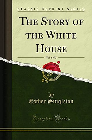 The Story of the White House, Vol. 1 of 2 (Classic Reprint)