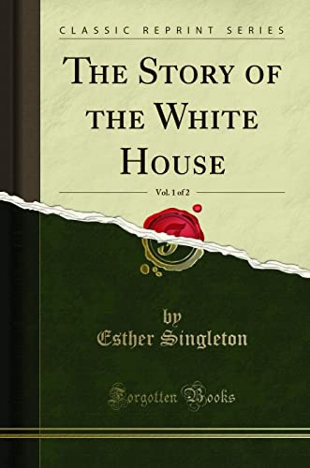 The Story of the White House, Vol. 1 of 2 (Classic Reprint)