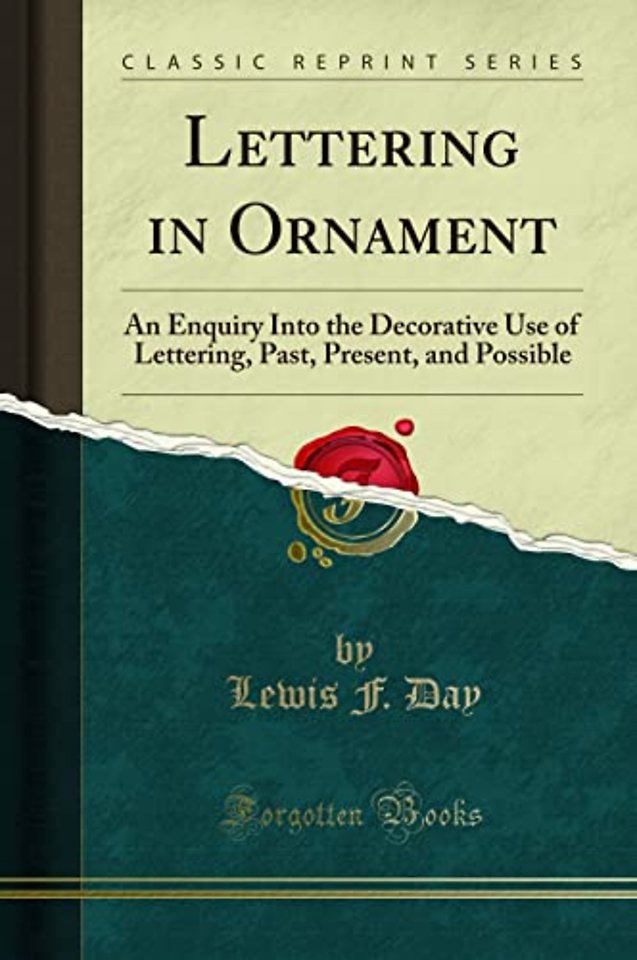 Lettering in Ornament: An Enquiry Into the Decorative Use of Lettering, Past, Present, and Possible (Classic Reprint)