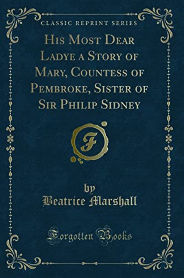 His Most Dear Ladye a Story of Mary, Countess of Pembroke, Sister of Sir Philip Sidney (Classic Reprint)