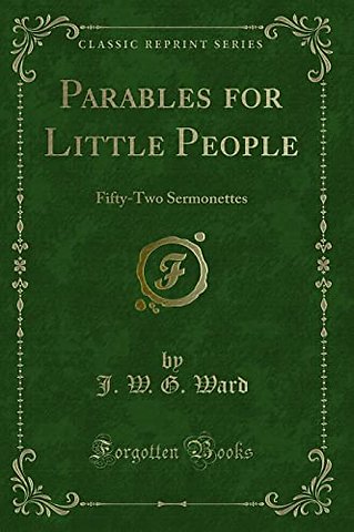 Parables for Little People: Fifty-Two Sermonettes (Classic Reprint)