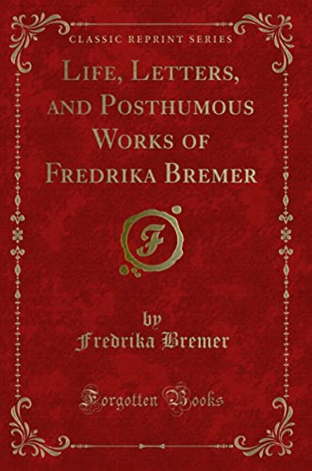 Life, Letters, and Posthumous Works of Fredrika Bremer (Classic Reprint)