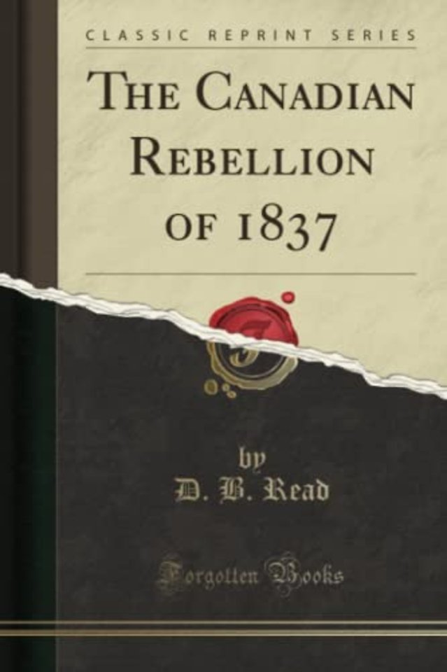 The Canadian Rebellion of 1837 (Classic Reprint)