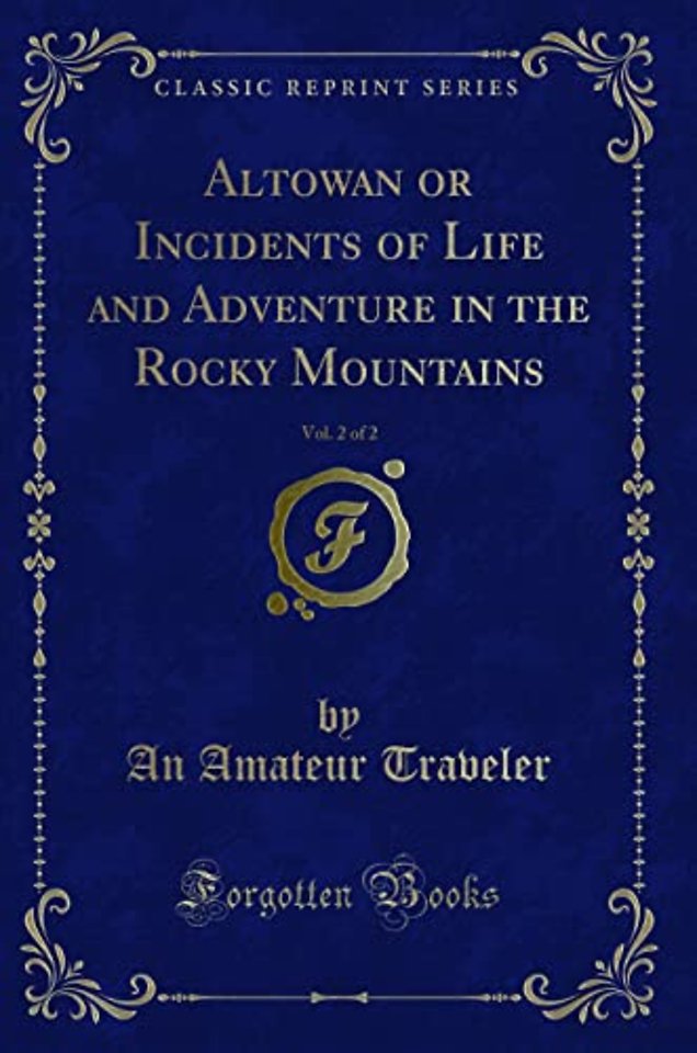 Altowan or Incidents of Life and Adventure in the Rocky Mountains, Vol. 2 of 2 (Classic Reprint)