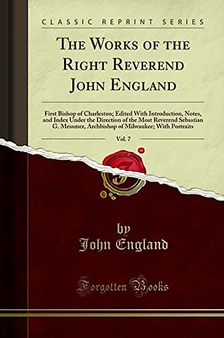 The Works of the Right Reverend John England, Vol. 7