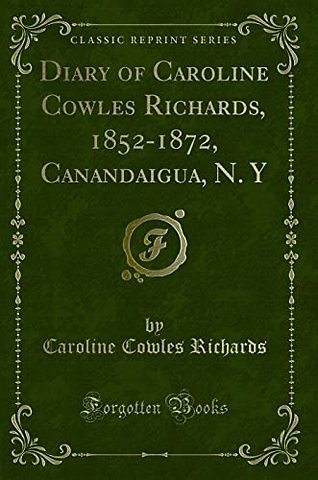 Diary of Caroline Cowles Richards, 1852-1872, Canandaigua, N. Y (Classic Reprint)