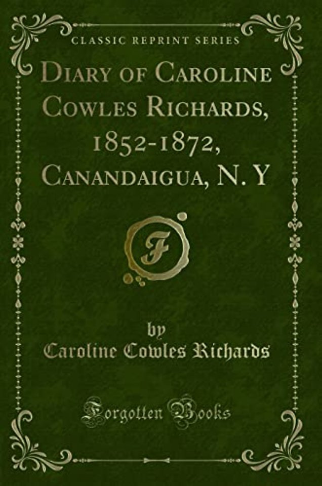 Diary of Caroline Cowles Richards, 1852-1872, Canandaigua, N. Y (Classic Reprint)