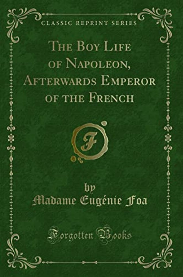 The Boy Life of Napoleon, Afterwards Emperor of the French (Classic Reprint)