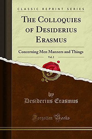 The Colloquies of Desiderius Erasmus, Vol. 2: Concerning Men Manners and Things (Classic Reprint)