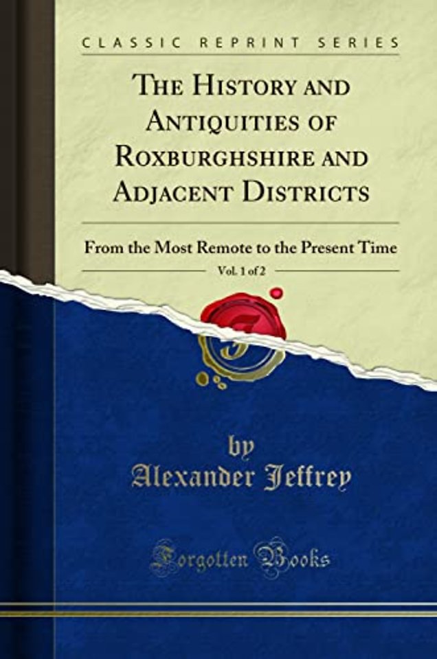 The History and Antiquities of Roxburghshire and Adjacent Districts, Vol. 1 of 2