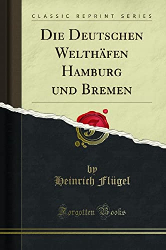 Die Deutschen Welthafen Hamburg und Bremen (Classic Reprint)