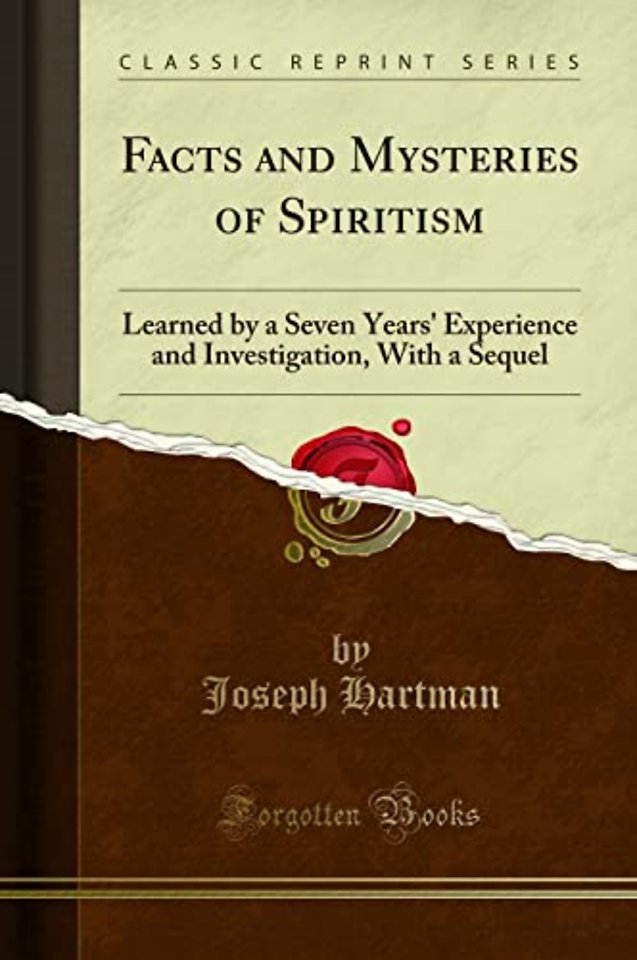 Facts and Mysteries of Spiritism: Learned by a Seven Years' Experience and Investigation, With a Sequel (Classic Reprint)